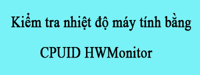 kiem tra nhiet do may tinh bang cpuid hwmonitor