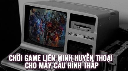 cach lien minh huyen thoai tren may cau hinh yeu