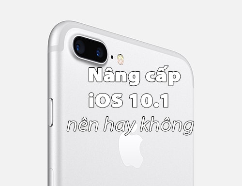 Có nên nâng cấp iOS 10.1.1, cập nhật iOS 10.1.1 cho iPhone, iPad hay không ?