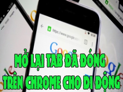 Khôi phục Tab Google Chrome vừa đóng trên điện thoại