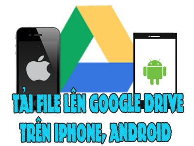 cach tai file len google drive tren iphone android