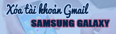 Cách xóa tài khoản Gmail trên Samsung Galaxy S4, S2, S7, S6, J7