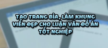 Cách tạo trang bìa, làm khung viền đẹp cho luận văn đồ án tốt nghiệp