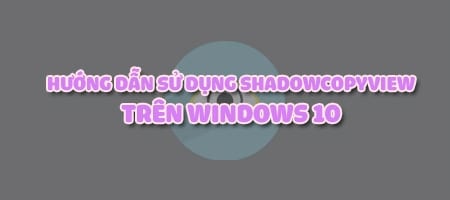 Cách sử dụng ShadowCopyView trên Windows 10