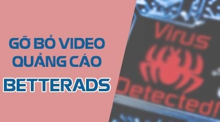 Hướng dẫn gỡ bỏ video quảng cáo BetterAds, xóa virus BetterAds