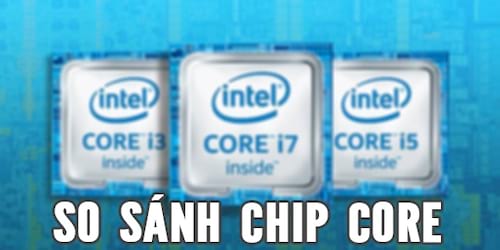 So sánh Intel core i3 vs i5 vs i7, nên mua cái nào?