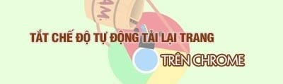 tat che do tu dong tai lai trang tren chrome tat reload tab tren chrome