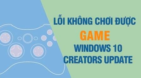 sua loi khong choi duoc game tren windows 10 creators update