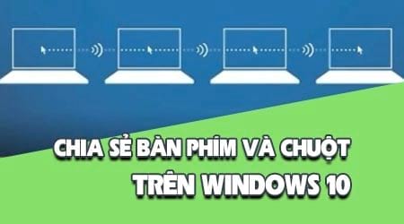 Cách chia sẻ bàn phím và chuột giữa 2 máy tính Windows 10