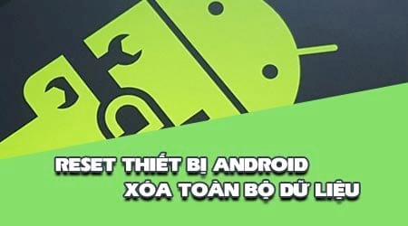 reset thiet bi va xoa toan bo du lieu tren dien thoai android