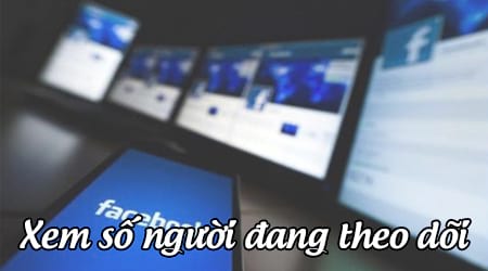 Cách xem số người đang theo dõi Facebook của mình như thế nào?