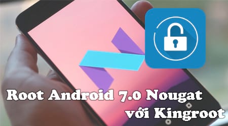 cach root android 7 0 nougat voi kingroot