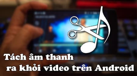 huong dan tach am thanh ra khoi video tren android