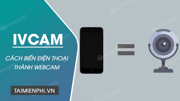 Cách sử dụng iVCam biến điện thoại thành webcam máy tính