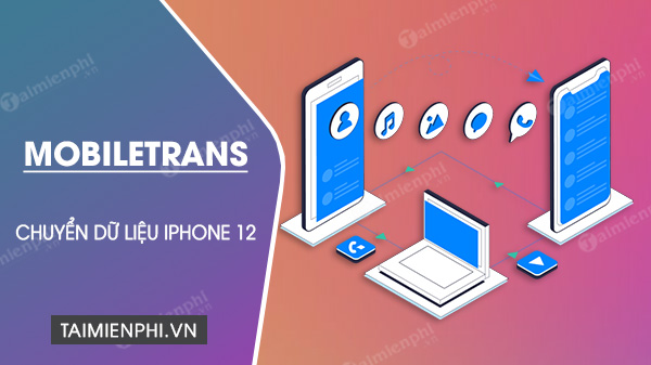 chuyen du lieu sang iphone 12 moi bang mobiletrans nhanh chong