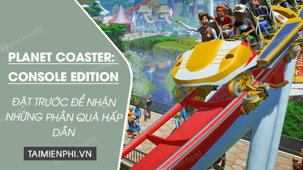 planet coaster console edition dang ky nhan truoc de nhan nhung phan qua tot