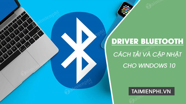 Hướng dẫn cách tải và cập nhật driver Bluetooth cho Windows 10