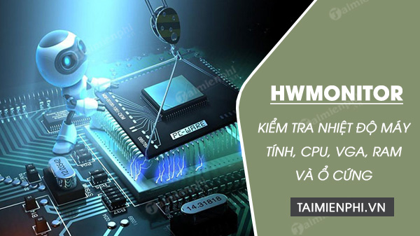 Cách kiểm tra nhiệt độ máy tính, laptop CPU, ổ cứng, RAM, VGA bằng HWMonitor
