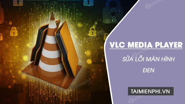 Cách sửa lỗi màn hình đen trên VLC đơn giản