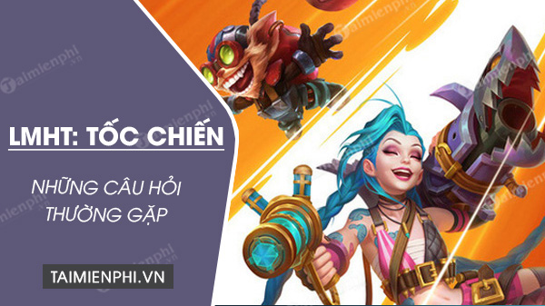 Những câu hỏi thường gặp khi chơi Liên Minh Tốc Chiến