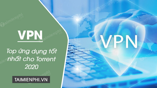 Top ứng dụng VPN tốt nhất cho Torrent 2021