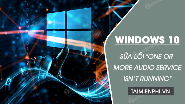 Sửa lỗi “One or more audio service isn’t running” trên Windows 10