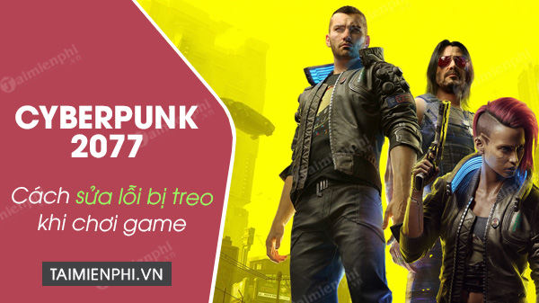 cach sua loi bi treo khi choi game cyberpunk 2077