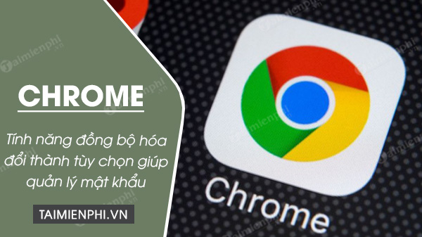 google chrome chuyen hoa tinh nang dong bo thanh tuy chon giup dang nhap va quan ly mat khau