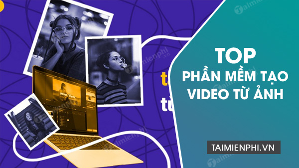 Top 10 phần mềm tạo video từ ảnh tốt nhất 2021