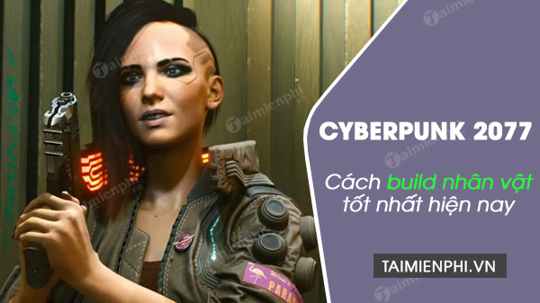 cach build nhan vat cyberpunk 2077 tot nhat cho den nay