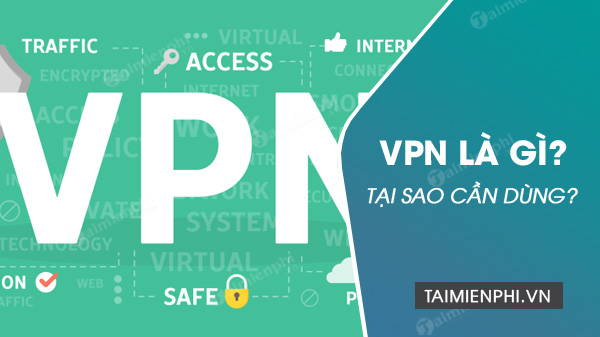 VPN là gì? Tại sao cần dùng và dùng trong trường hợp nào?