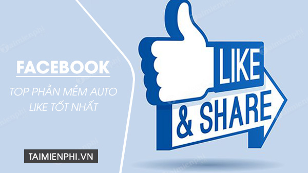 Top phần mềm Auto like Facebook tốt nhất