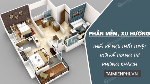 Các phần mềm và xu hướng thiết kế nội thất tuyệt vời để trang trí phòng