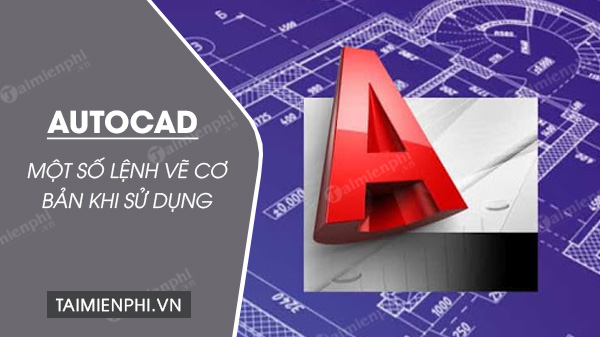 Lệnh AutoCAD, tổng hợp một số lệnh vẽ cơ bản khi sử dụng trong Auto Cad