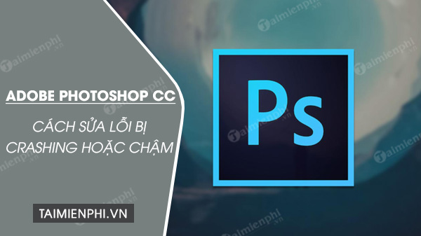 cach sua loi adobe photoshop cc bi crashing hoac cham