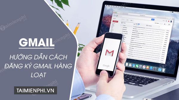 Cách đăng ký Gmail hàng loạt, số lượng lớn