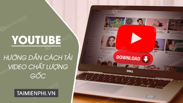 Làm sao để tải video YouTube chất lượng gốc?