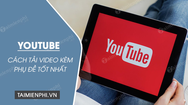 cach tai video youtube kem phu de