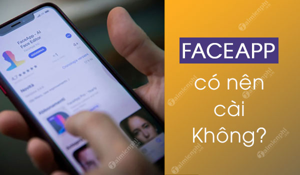 Ứng dụng FaceApp có an toàn không? Có nên cài không?