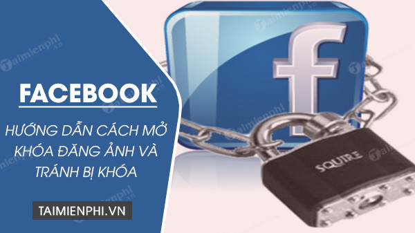 Facebook khoá đăng ảnh trong bao lâu? Cách mở và tránh bị khóa