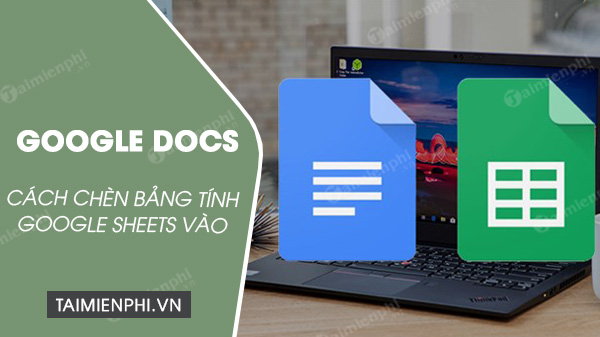 cach chen bang tinh google sheets vao goole docs