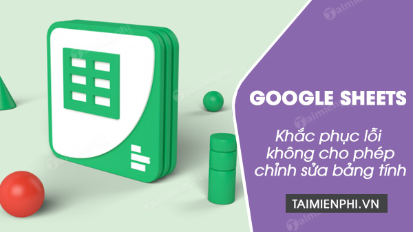 sua loi google sheets khong cho phep chinh sua bang tinh