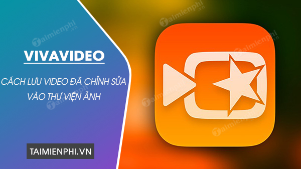 Cách lưu video đã chỉnh sửa bằng VivaVideo vào thư viện ảnh trên điện thoại