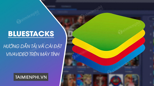 Cách tải và cài đặt VivaVideo trên máy tính bằng BlueStacks