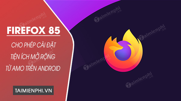 firefox 85 chi phep cao tien ich mo rong tu amo tren android