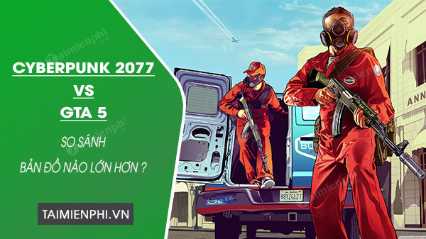 So sánh Cyberpunk 2077 vs GTA 5, bản đồ nào lớn hơn ?