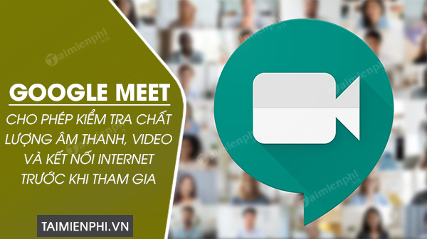 google meet cho phep kiem tra chat luong cuoc goi truoc khi tham gia