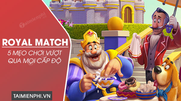 5 mẹo chơi Royal Match vượt qua mọi cấp độ