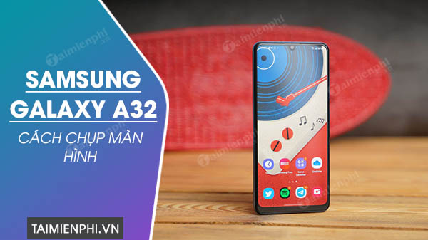 3 Cách chụp màn hình Samsung Galaxy A32