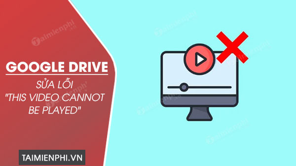 Cách sửa lỗi Google Drive “This Video Cannot Be Played”